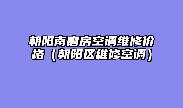 朝阳南磨房空调维修价格（朝阳区维修空调）