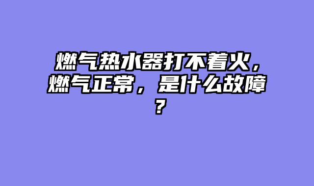 燃气热水器打不着火，燃气正常，是什么故障？