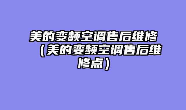 美的变频空调售后维修（美的变频空调售后维修点）