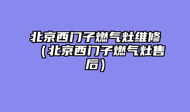 北京西门子燃气灶维修（北京西门子燃气灶售后）