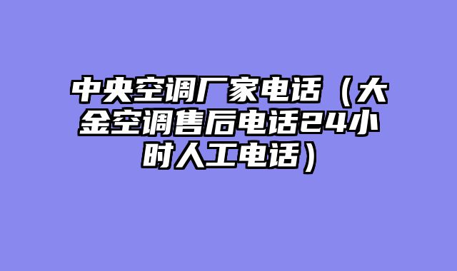 中央空调厂家电话（大金空调售后电话24小时人工电话）