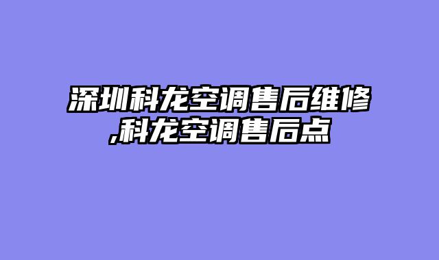 深圳科龙空调售后维修,科龙空调售后点