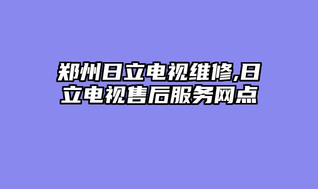 郑州日立电视维修,日立电视售后服务网点