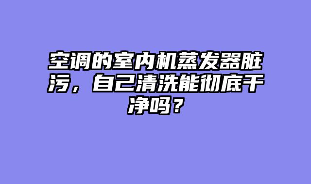 空调的室内机蒸发器脏污，自己清洗能彻底干净吗？