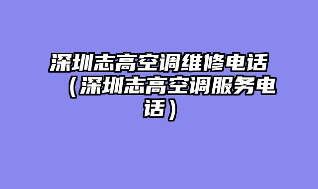 深圳志高空调维修电话（深圳志高空调服务电话）