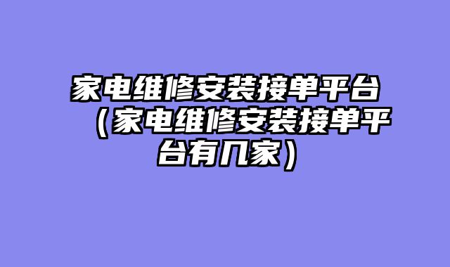 家电维修安装接单平台（家电维修安装接单平台有几家）