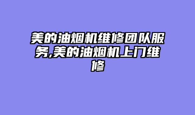 美的油烟机维修团队服务,美的油烟机上门维修
