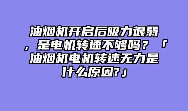 油烟机开启后吸力很弱，是电机转速不够吗？「油烟机电机转速无力是什么原因?」