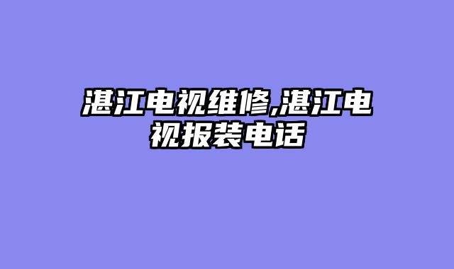 湛江电视维修,湛江电视报装电话