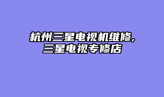 杭州三星电视机维修,三星电视专修店