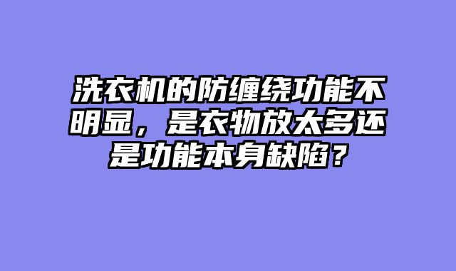 洗衣机的防缠绕功能不明显，是衣物放太多还是功能本身缺陷？