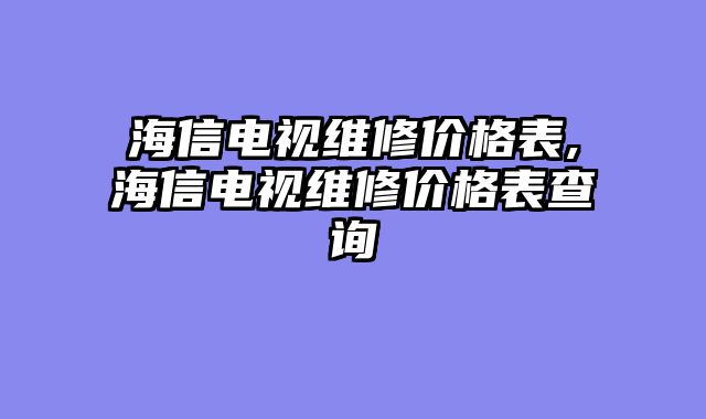 海信电视维修价格表,海信电视维修价格表查询