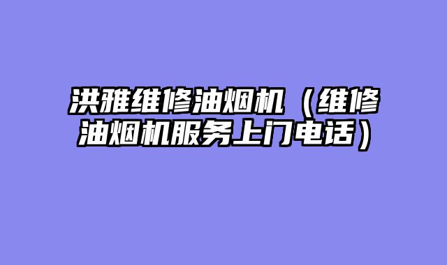 洪雅维修油烟机（维修油烟机服务上门电话）