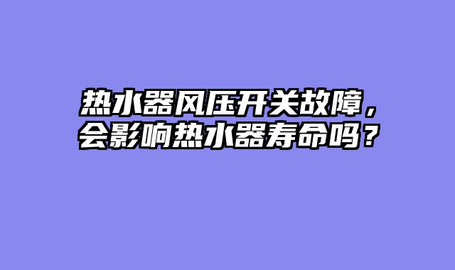 热水器风压开关故障，会影响热水器寿命吗？