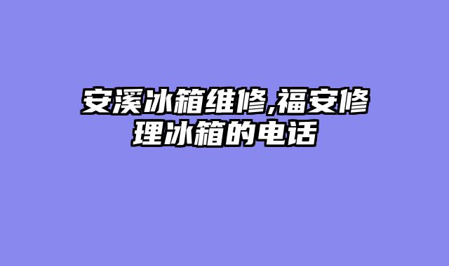 安溪冰箱维修,福安修理冰箱的电话
