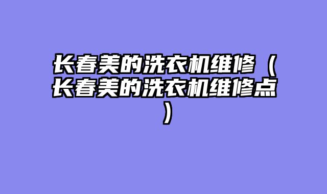 长春美的洗衣机维修（长春美的洗衣机维修点）