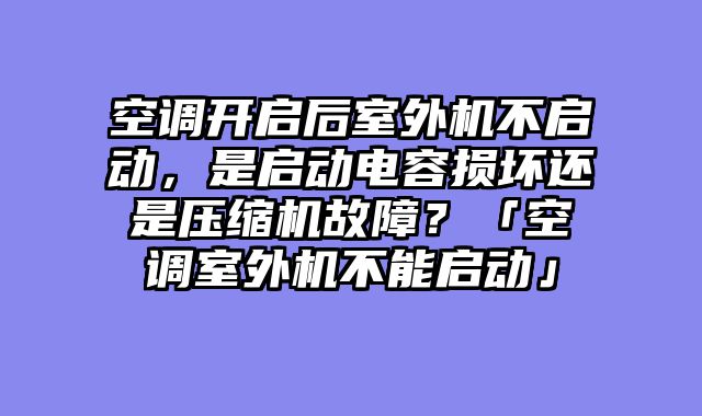 空调开启后室外机不启动，是启动电容损坏还是压缩机故障？「空调室外机不能启动」
