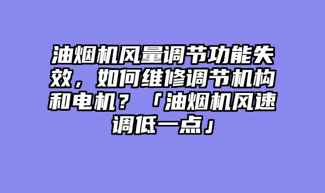 油烟机风量调节功能失效，如何维修调节机构和电机？「油烟机风速调低一点」