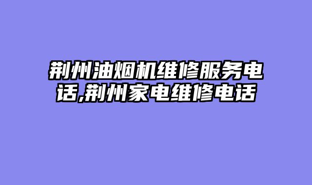 荆州油烟机维修服务电话,荆州家电维修电话