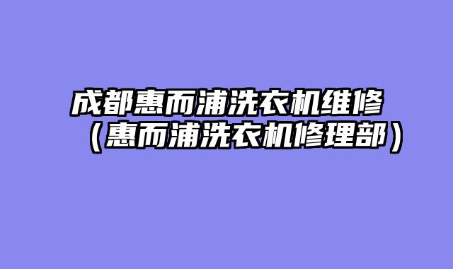 成都惠而浦洗衣机维修（惠而浦洗衣机修理部）