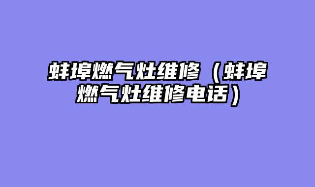 蚌埠燃气灶维修（蚌埠燃气灶维修电话）