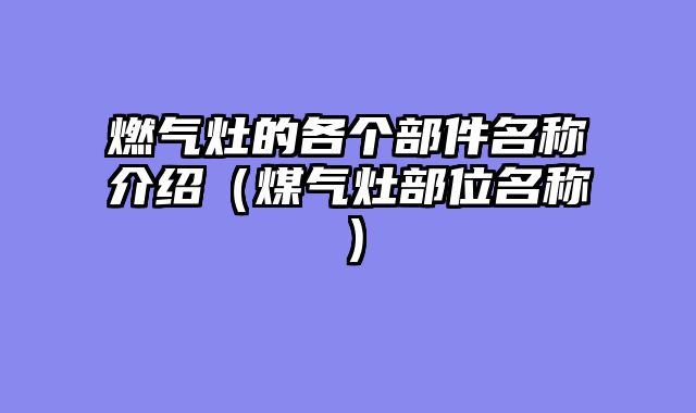 燃气灶的各个部件名称介绍（煤气灶部位名称）
