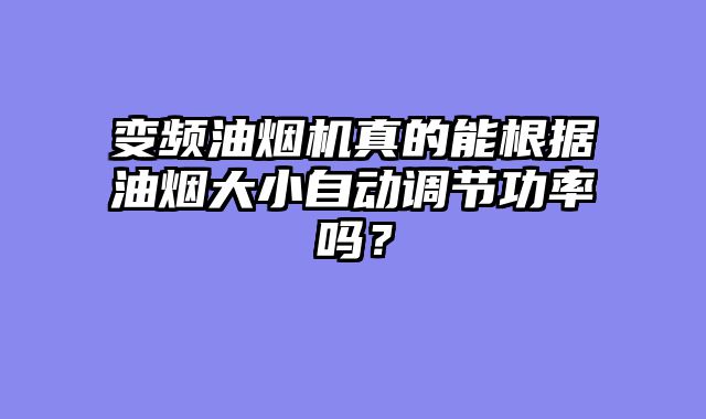 变频油烟机真的能根据油烟大小自动调节功率吗？