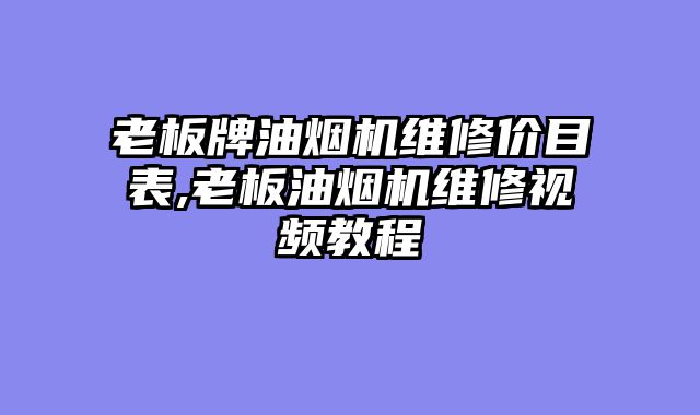 老板牌油烟机维修价目表,老板油烟机维修视频教程