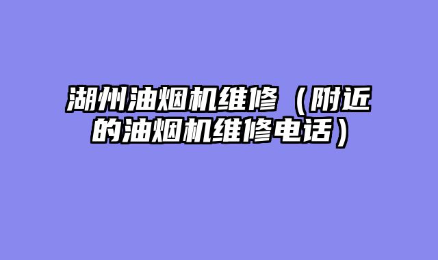 湖州油烟机维修（附近的油烟机维修电话）