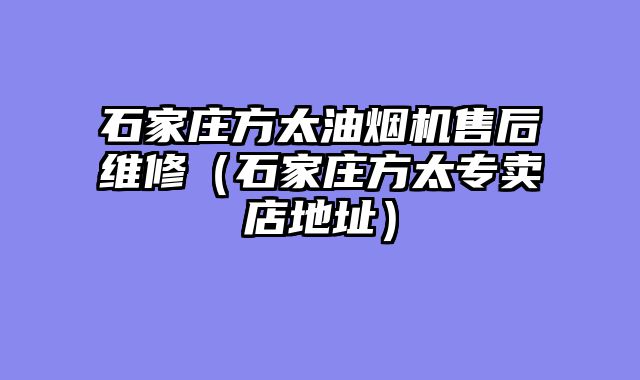 石家庄方太油烟机售后维修（石家庄方太专卖店地址）