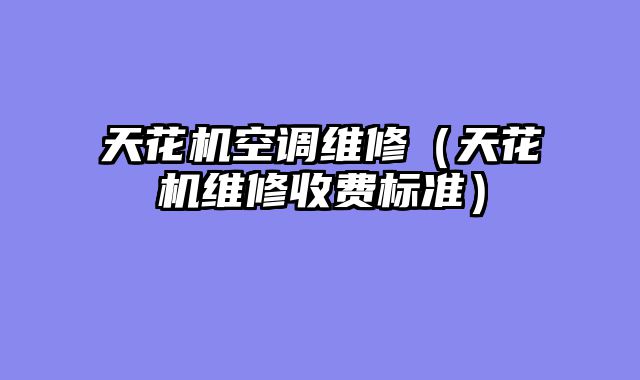 天花机空调维修（天花机维修收费标准）