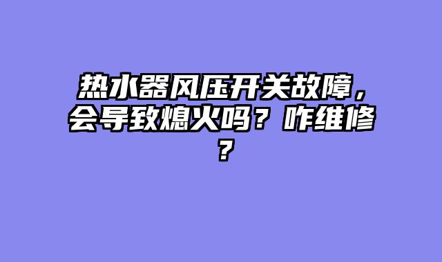 热水器风压开关故障，会导致熄火吗？咋维修？