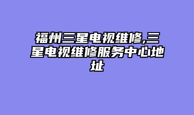 福州三星电视维修,三星电视维修服务中心地址