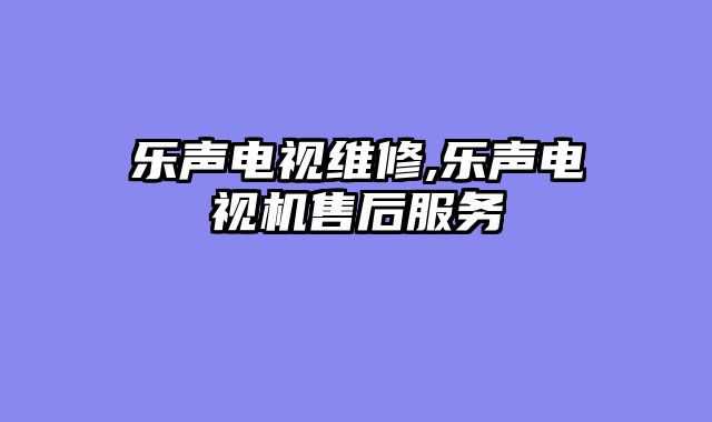 乐声电视维修,乐声电视机售后服务