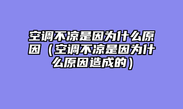 空调不凉是因为什么原因（空调不凉是因为什么原因造成的）