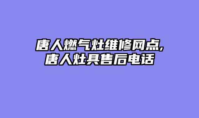 唐人燃气灶维修网点,唐人灶具售后电话