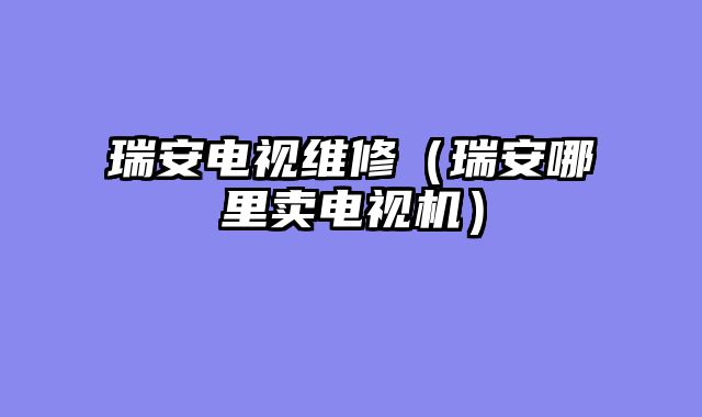 瑞安电视维修（瑞安哪里卖电视机）