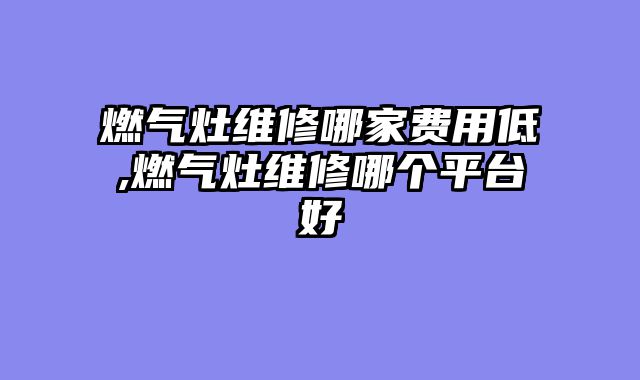 燃气灶维修哪家费用低,燃气灶维修哪个平台好