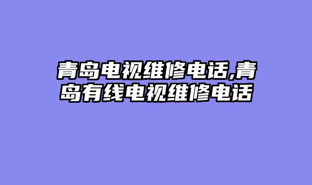 青岛电视维修电话,青岛有线电视维修电话