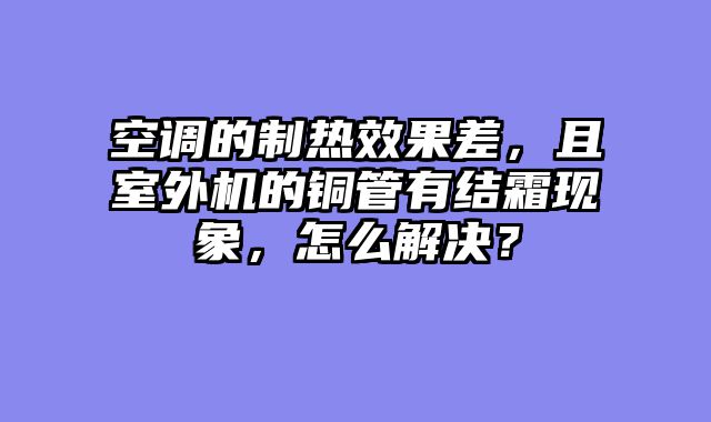 空调的制热效果差，且室外机的铜管有结霜现象，怎么解决？