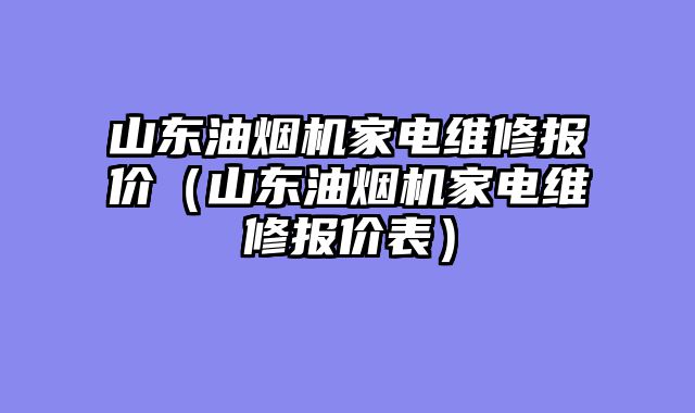 山东油烟机家电维修报价（山东油烟机家电维修报价表）