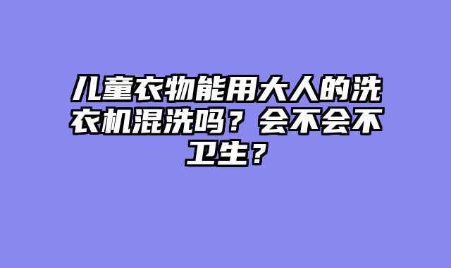 儿童衣物能用大人的洗衣机混洗吗？会不会不卫生？