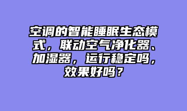 空调的智能睡眠生态模式，联动空气净化器、加湿器，运行稳定吗，效果好吗？