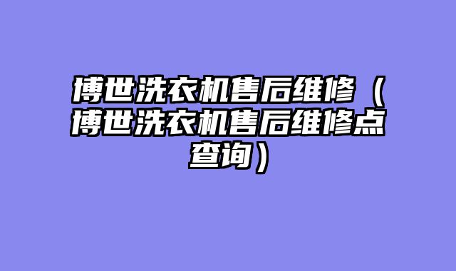 博世洗衣机售后维修（博世洗衣机售后维修点查询）