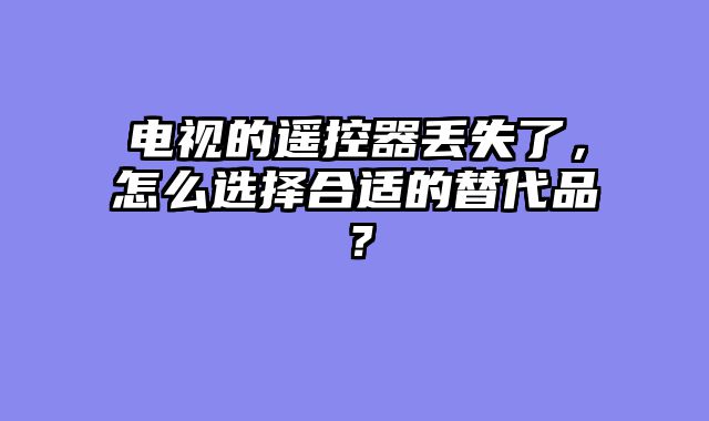 电视的遥控器丢失了，怎么选择合适的替代品？