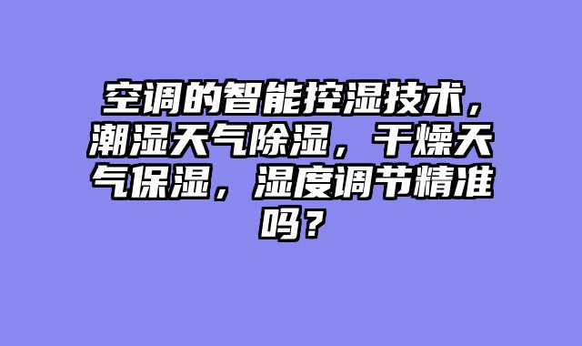 空调的智能控湿技术，潮湿天气除湿，干燥天气保湿，湿度调节精准吗？