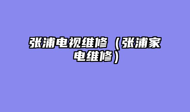 张浦电视维修（张浦家电维修）