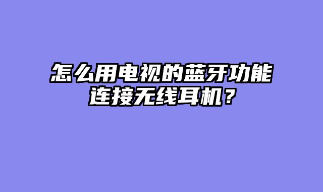 怎么用电视的蓝牙功能连接无线耳机？