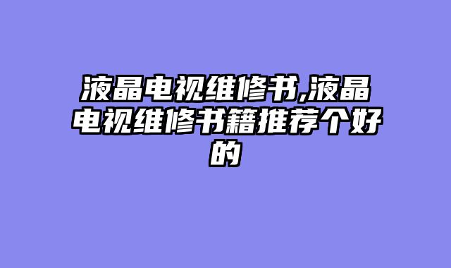液晶电视维修书,液晶电视维修书籍推荐个好的