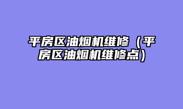 平房区油烟机维修（平房区油烟机维修点）